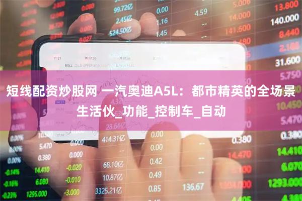 短线配资炒股网 一汽奥迪A5L：都市精英的全场景生活伙_功能_控制车_自动