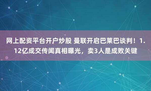 网上配资平台开户炒股 曼联开启巴莱巴谈判！1.12亿成交传闻真相曝光，卖3人是成败关键